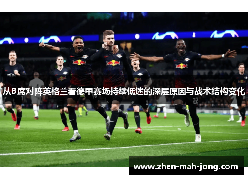 从B席对阵英格兰看德甲赛场持续低迷的深层原因与战术结构变化 从B席对阵英格兰看德甲赛场持续低迷的深层原因与战术结构变化