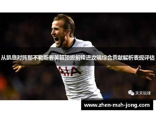 从凯恩对阵那不勒斯看英超顶级前锋进攻端综合贡献解析表现评估 从凯恩对阵那不勒斯看英超顶级前锋进攻端综合贡献解析表现评估