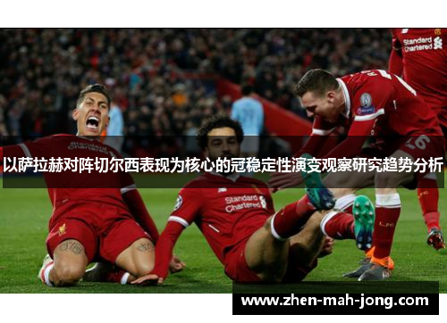 以萨拉赫对阵切尔西表现为核心的冠稳定性演变观察研究趋势分析 以萨拉赫对阵切尔西表现为核心的冠稳定性演变观察研究趋势分析