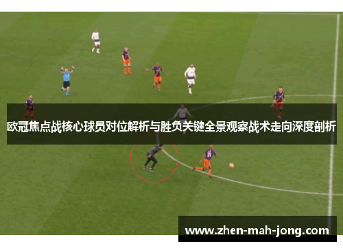 欧冠焦点战核心球员对位解析与胜负关键全景观察战术走向深度剖析