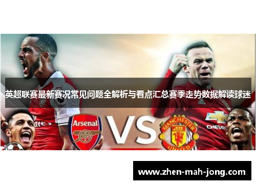 英超联赛最新赛况常见问题全解析与看点汇总赛季走势数据解读球迷 英超联赛最新赛况常见问题全解析与看点汇总赛季走势数据解读球迷