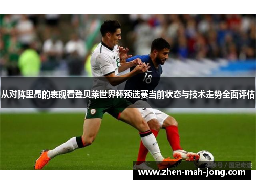 从对阵里昂的表现看登贝莱世界杯预选赛当前状态与技术走势全面评估 从对阵里昂的表现看登贝莱世界杯预选赛当前状态与技术走势全面评估