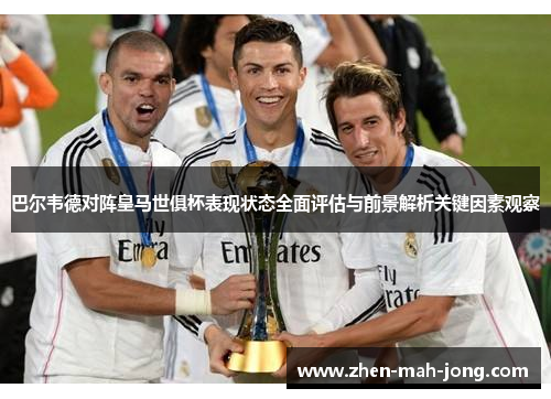 巴尔韦德对阵皇马世俱杯表现状态全面评估与前景解析关键因素观察 巴尔韦德对阵皇马世俱杯表现状态全面评估与前景解析关键因素观察