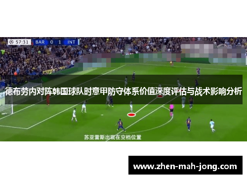 德布劳内对阵韩国球队时意甲防守体系价值深度评估与战术影响分析 德布劳内对阵韩国球队时意甲防守体系价值深度评估与战术影响分析