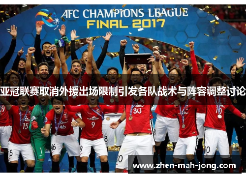 亚冠联赛取消外援出场限制引发各队战术与阵容调整讨论 亚冠联赛取消外援出场限制引发各队战术与阵容调整讨论