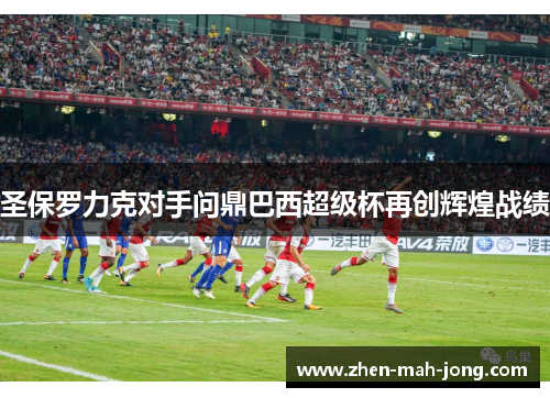 圣保罗力克对手问鼎巴西超级杯再创辉煌战绩 圣保罗力克对手问鼎巴西超级杯再创辉煌战绩