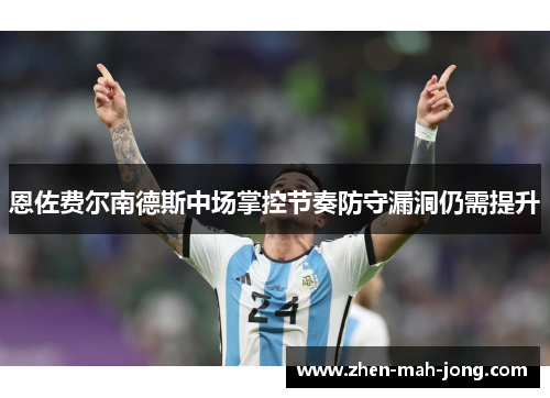 恩佐费尔南德斯中场掌控节奏防守漏洞仍需提升