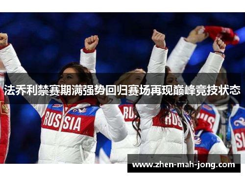法乔利禁赛期满强势回归赛场再现巅峰竞技状态