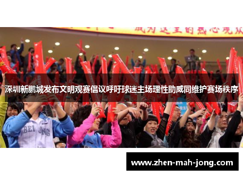深圳新鹏城发布文明观赛倡议呼吁球迷主场理性助威同维护赛场秩序 深圳新鹏城发布文明观赛倡议呼吁球迷主场理性助威同维护赛场秩序