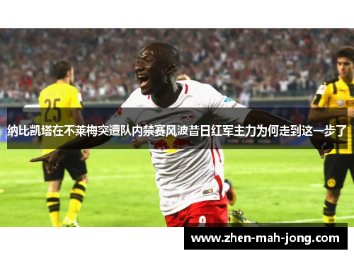 纳比凯塔在不莱梅突遭队内禁赛风波昔日红军主力为何走到这一步了