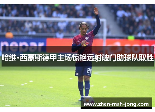 哈维·西蒙斯德甲主场惊艳远射破门助球队取胜