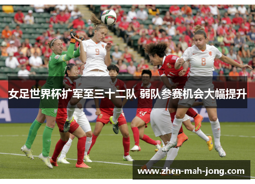 女足世界杯扩军至三十二队 弱队参赛机会大幅提升