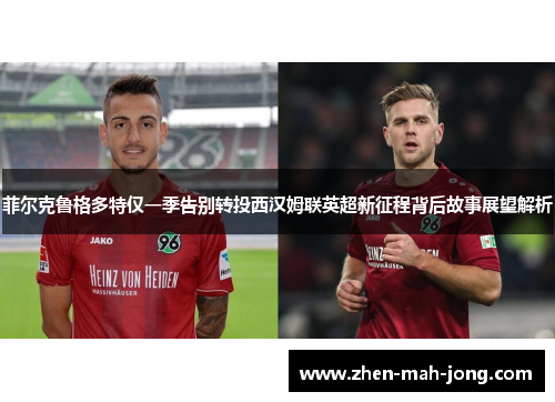 菲尔克鲁格多特仅一季告别转投西汉姆联英超新征程背后故事展望解析