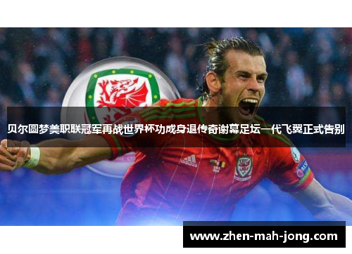 贝尔圆梦美职联冠军再战世界杯功成身退传奇谢幕足坛一代飞翼正式告别 贝尔圆梦美职联冠军再战世界杯功成身退传奇谢幕足坛一代飞翼正式告别