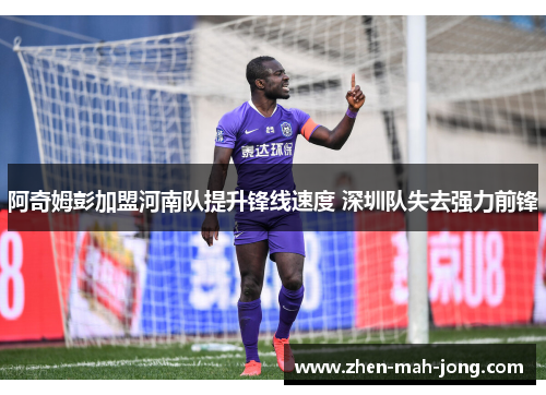 阿奇姆彭加盟河南队提升锋线速度 深圳队失去强力前锋 阿奇姆彭加盟河南队提升锋线速度 深圳队失去强力前锋