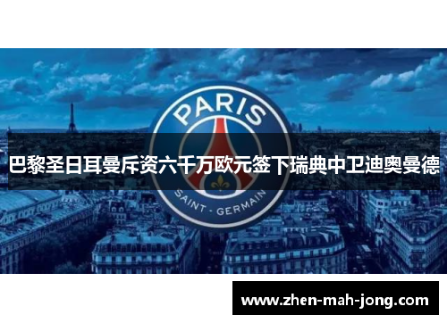 巴黎圣日耳曼斥资六千万欧元签下瑞典中卫迪奥曼德 巴黎圣日耳曼斥资六千万欧元签下瑞典中卫迪奥曼德