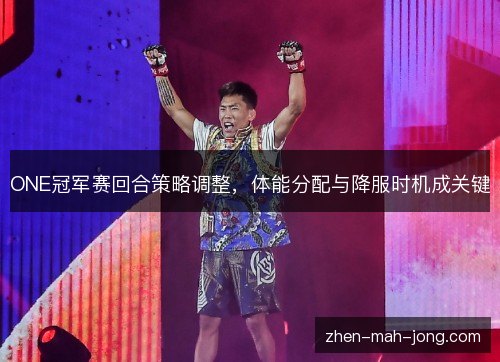 ONE冠军赛回合策略调整，体能分配与降服时机成关键