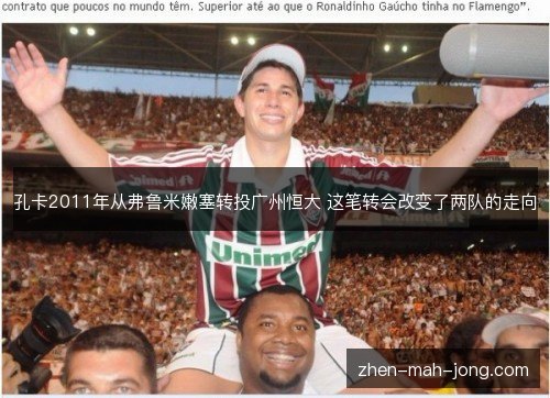 孔卡2011年从弗鲁米嫩塞转投广州恒大 这笔转会改变了两队的走向 孔卡2011年从弗鲁米嫩塞转投广州恒大 这笔转会改变了两队的走向